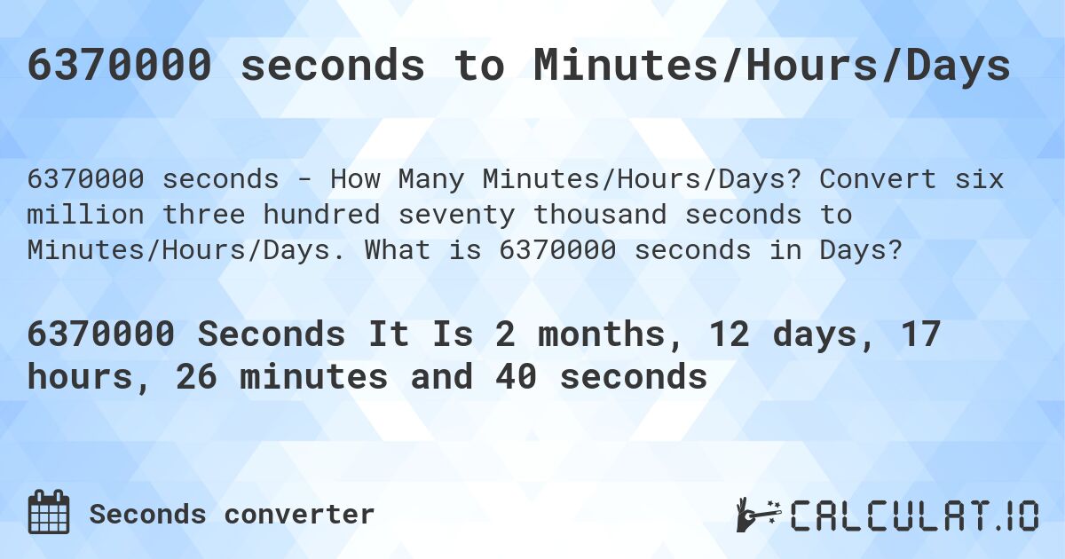 6370000 seconds to Minutes/Hours/Days. Convert six million three hundred seventy thousand seconds to Minutes/Hours/Days. What is 6370000 seconds in Days?
