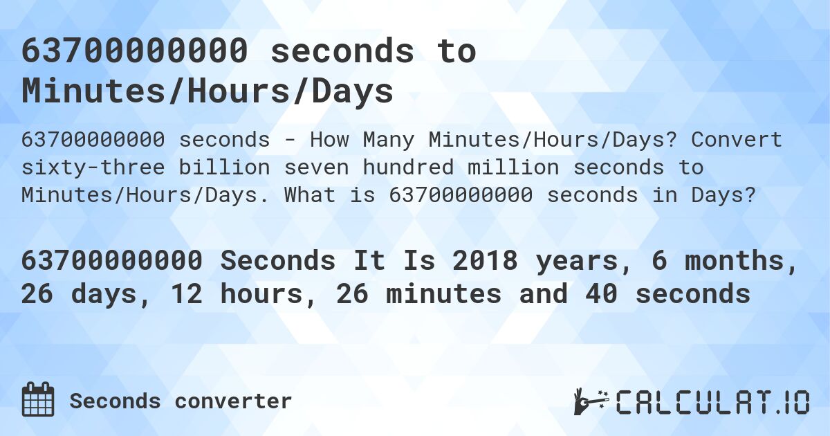 63700000000 seconds to Minutes/Hours/Days. Convert sixty-three billion seven hundred million seconds to Minutes/Hours/Days. What is 63700000000 seconds in Days?