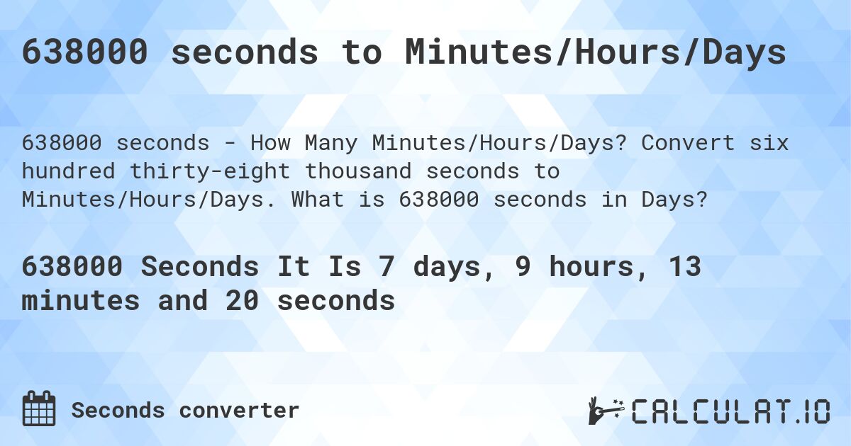 638000 seconds to Minutes/Hours/Days. Convert six hundred thirty-eight thousand seconds to Minutes/Hours/Days. What is 638000 seconds in Days?