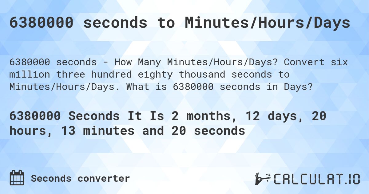 6380000 seconds to Minutes/Hours/Days. Convert six million three hundred eighty thousand seconds to Minutes/Hours/Days. What is 6380000 seconds in Days?