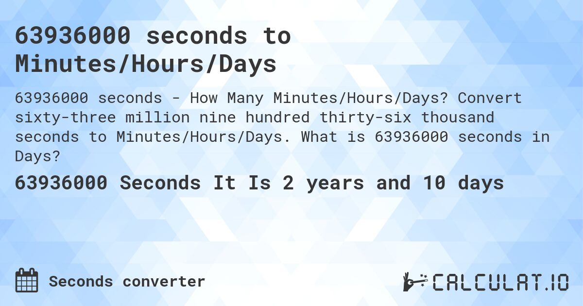 63936000 seconds to Minutes/Hours/Days. Convert sixty-three million nine hundred thirty-six thousand seconds to Minutes/Hours/Days. What is 63936000 seconds in Days?