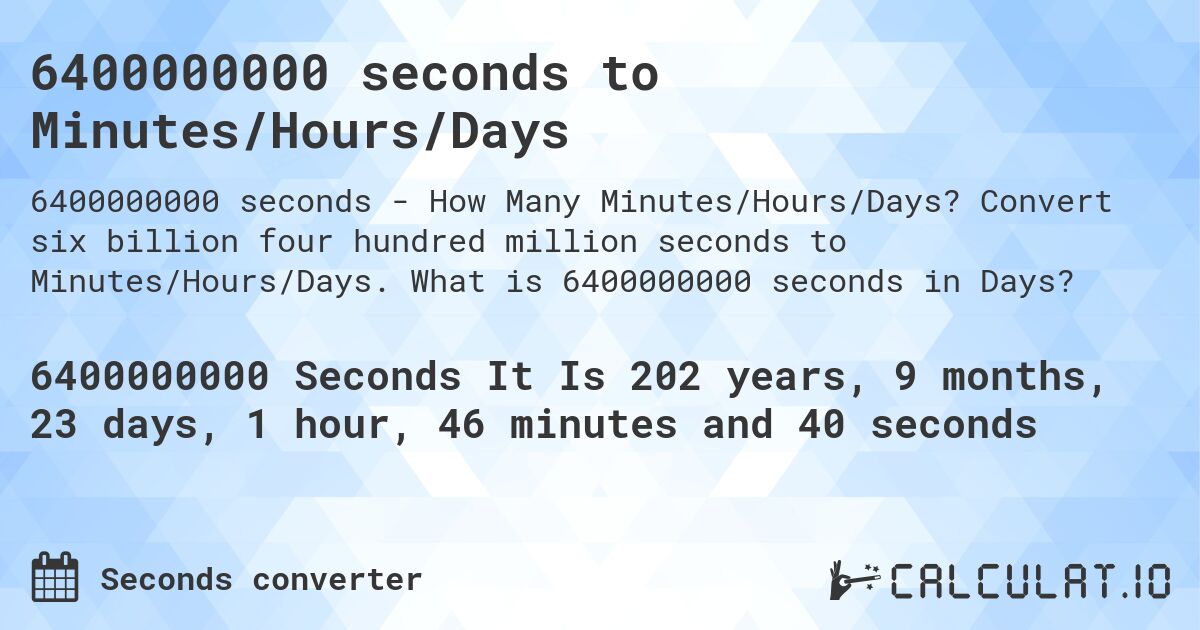 6400000000 seconds to Minutes/Hours/Days. Convert six billion four hundred million seconds to Minutes/Hours/Days. What is 6400000000 seconds in Days?