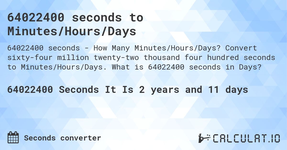 64022400 seconds to Minutes/Hours/Days. Convert sixty-four million twenty-two thousand four hundred seconds to Minutes/Hours/Days. What is 64022400 seconds in Days?