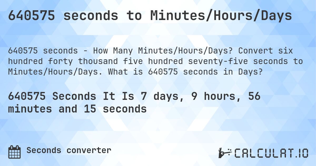 640575 seconds to Minutes/Hours/Days. Convert six hundred forty thousand five hundred seventy-five seconds to Minutes/Hours/Days. What is 640575 seconds in Days?