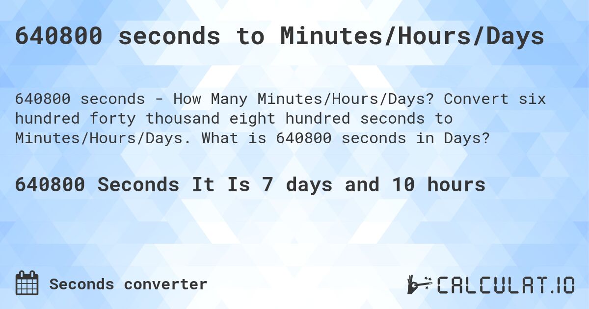 640800 seconds to Minutes/Hours/Days. Convert six hundred forty thousand eight hundred seconds to Minutes/Hours/Days. What is 640800 seconds in Days?