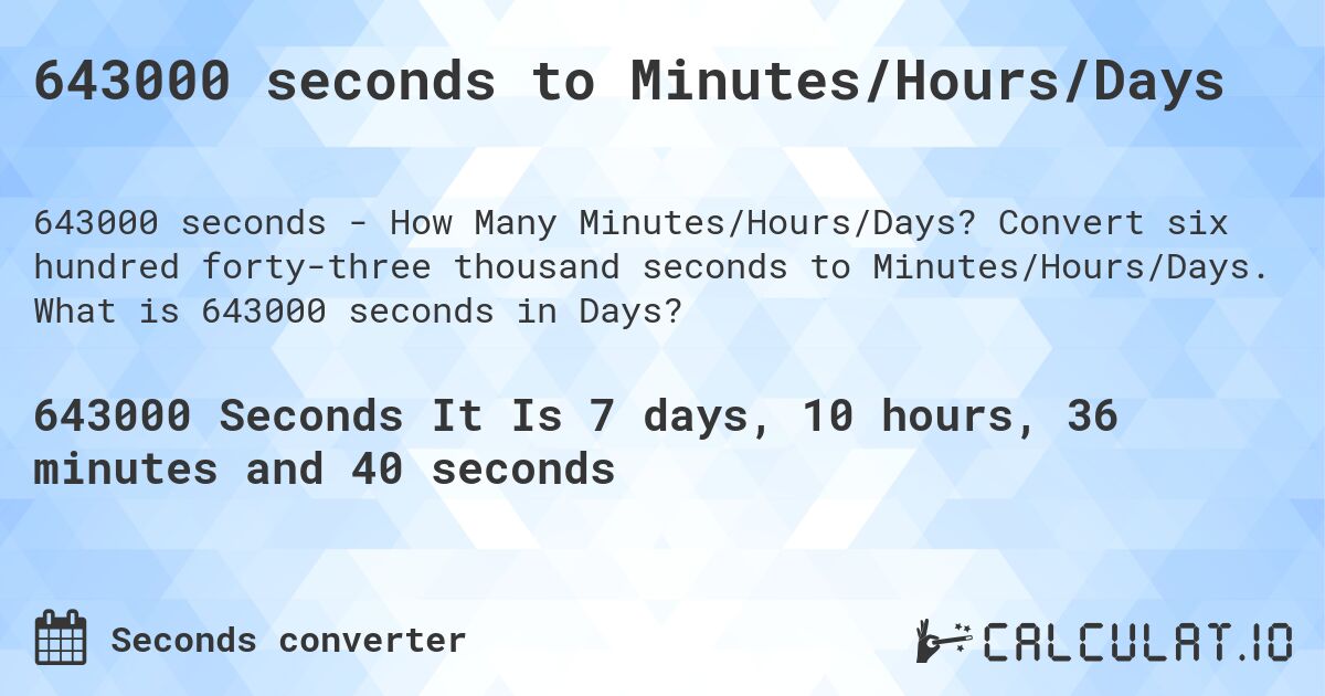 643000 seconds to Minutes/Hours/Days. Convert six hundred forty-three thousand seconds to Minutes/Hours/Days. What is 643000 seconds in Days?