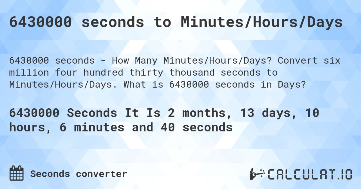 6430000 seconds to Minutes/Hours/Days. Convert six million four hundred thirty thousand seconds to Minutes/Hours/Days. What is 6430000 seconds in Days?