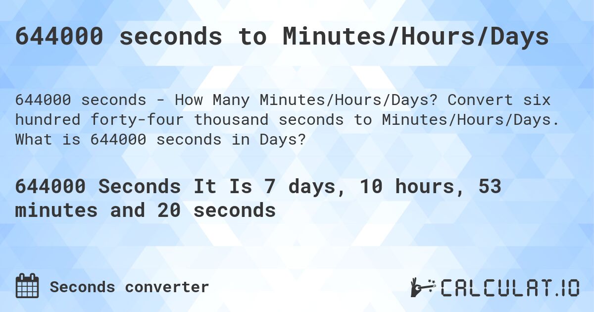 644000 seconds to Minutes/Hours/Days. Convert six hundred forty-four thousand seconds to Minutes/Hours/Days. What is 644000 seconds in Days?
