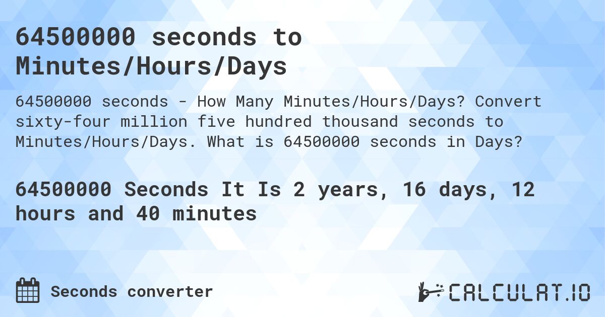 64500000 seconds to Minutes/Hours/Days. Convert sixty-four million five hundred thousand seconds to Minutes/Hours/Days. What is 64500000 seconds in Days?