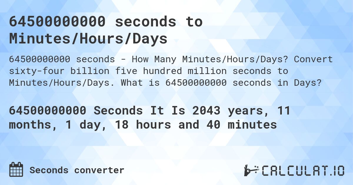 64500000000 seconds to Minutes/Hours/Days. Convert sixty-four billion five hundred million seconds to Minutes/Hours/Days. What is 64500000000 seconds in Days?