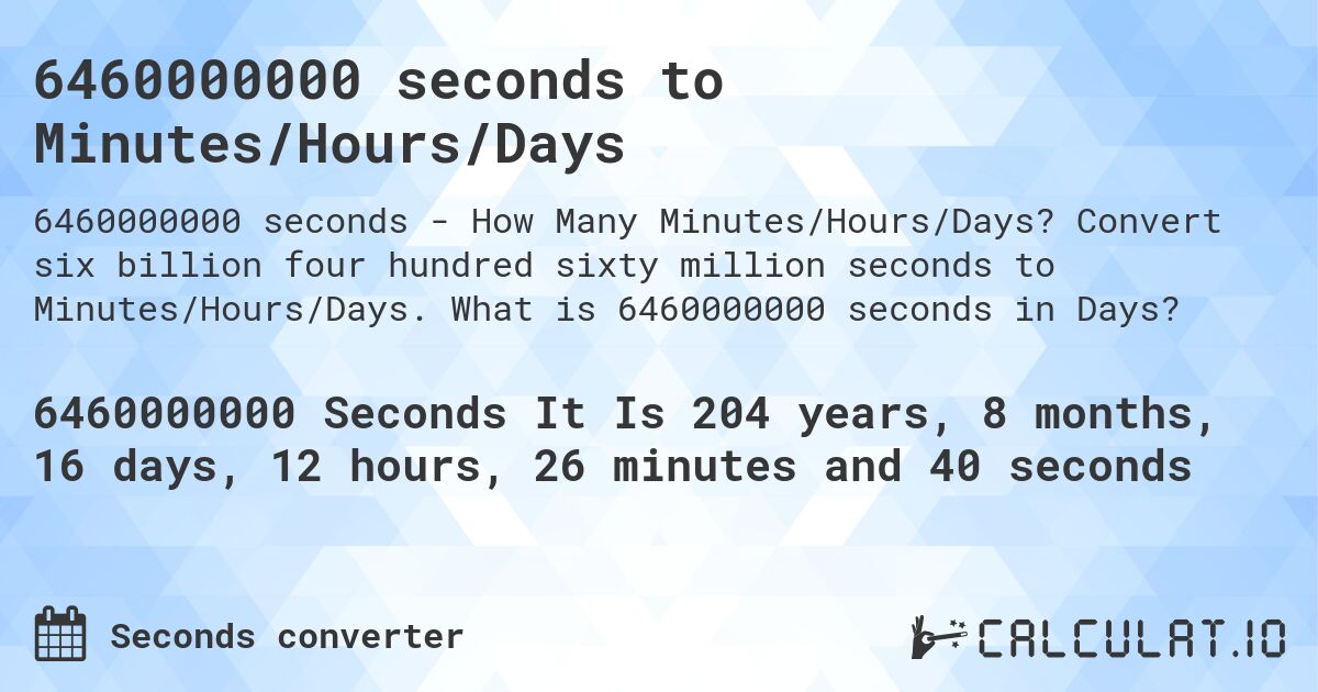 6460000000 seconds to Minutes/Hours/Days. Convert six billion four hundred sixty million seconds to Minutes/Hours/Days. What is 6460000000 seconds in Days?