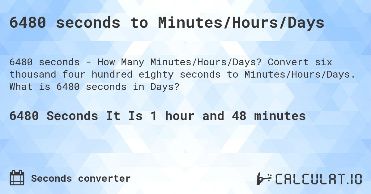 6480 seconds to Minutes/Hours/Days. Convert six thousand four hundred eighty seconds to Minutes/Hours/Days. What is 6480 seconds in Days?