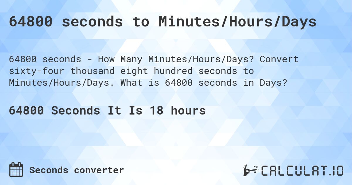 64800 seconds to Minutes/Hours/Days. Convert sixty-four thousand eight hundred seconds to Minutes/Hours/Days. What is 64800 seconds in Days?