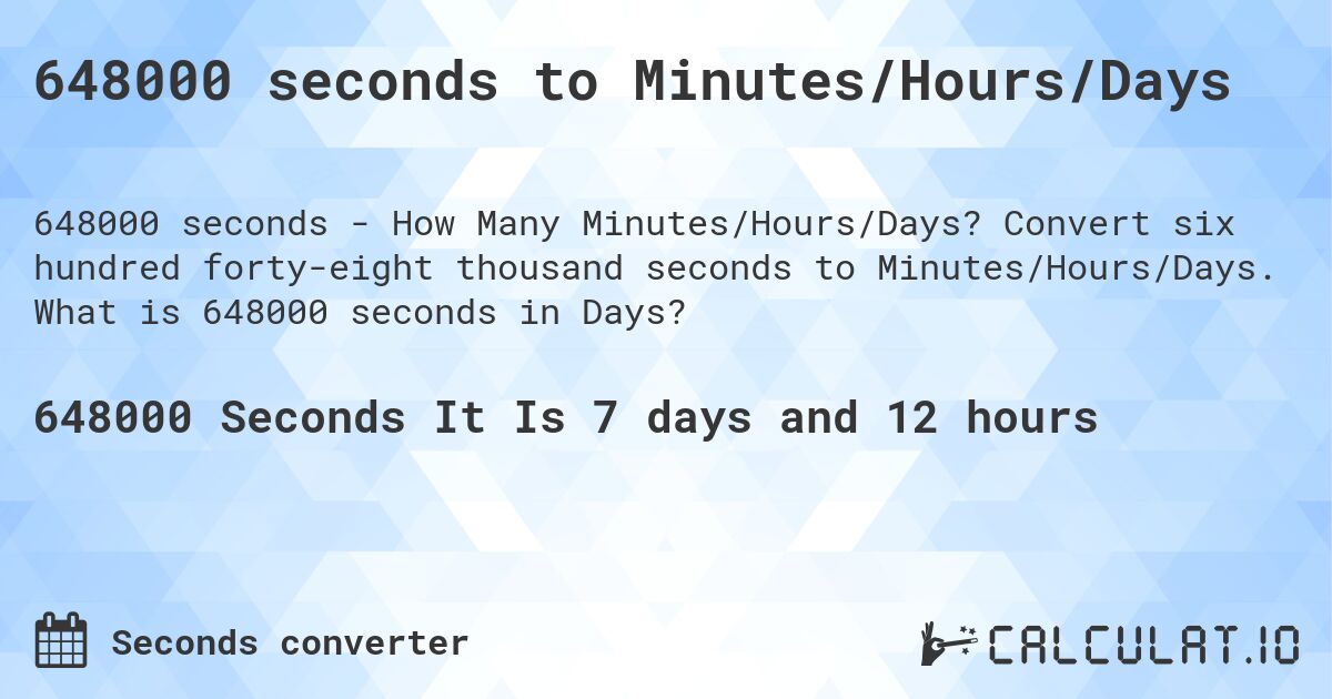 648000 seconds to Minutes/Hours/Days. Convert six hundred forty-eight thousand seconds to Minutes/Hours/Days. What is 648000 seconds in Days?