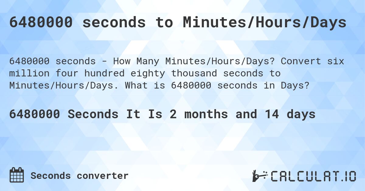 6480000 seconds to Minutes/Hours/Days. Convert six million four hundred eighty thousand seconds to Minutes/Hours/Days. What is 6480000 seconds in Days?
