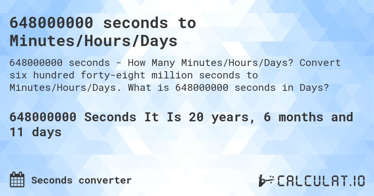 648000000 seconds to Minutes/Hours/Days. Convert six hundred forty-eight million seconds to Minutes/Hours/Days. What is 648000000 seconds in Days?