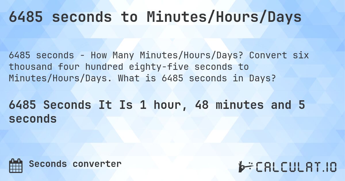 6485 seconds to Minutes/Hours/Days. Convert six thousand four hundred eighty-five seconds to Minutes/Hours/Days. What is 6485 seconds in Days?