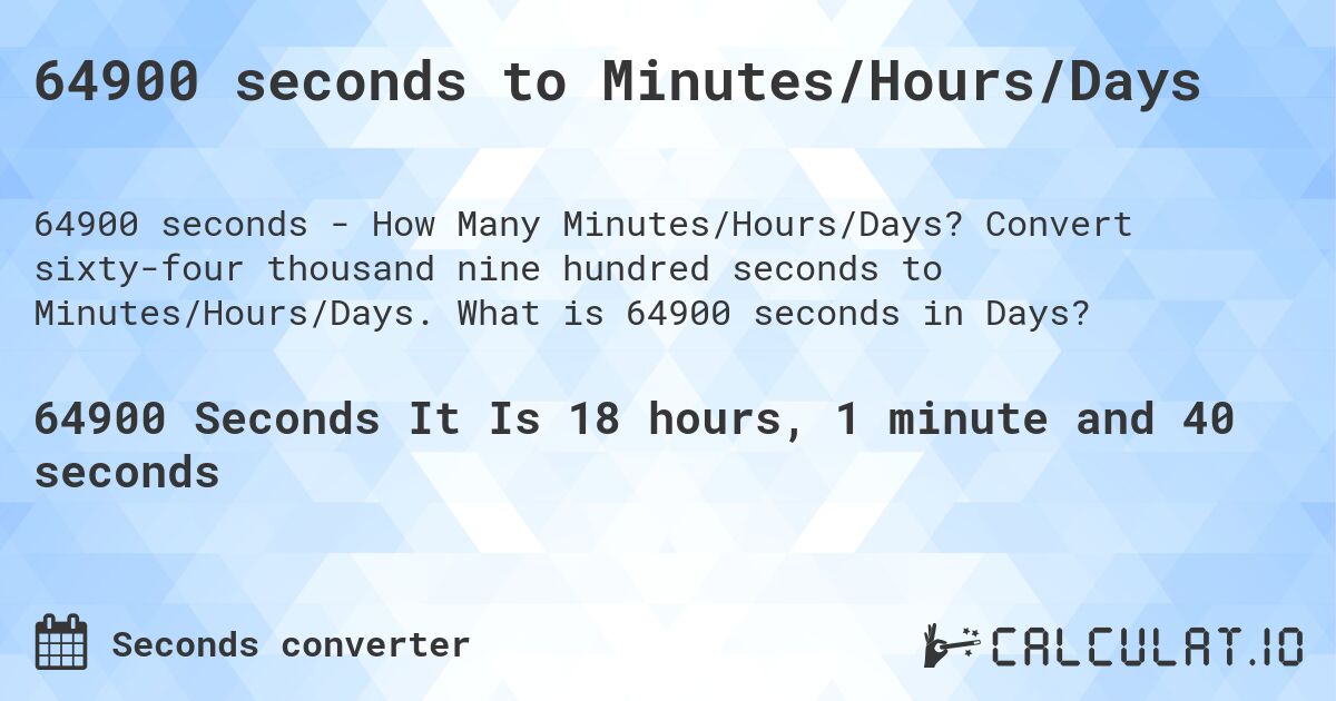 64900 seconds to Minutes/Hours/Days. Convert sixty-four thousand nine hundred seconds to Minutes/Hours/Days. What is 64900 seconds in Days?