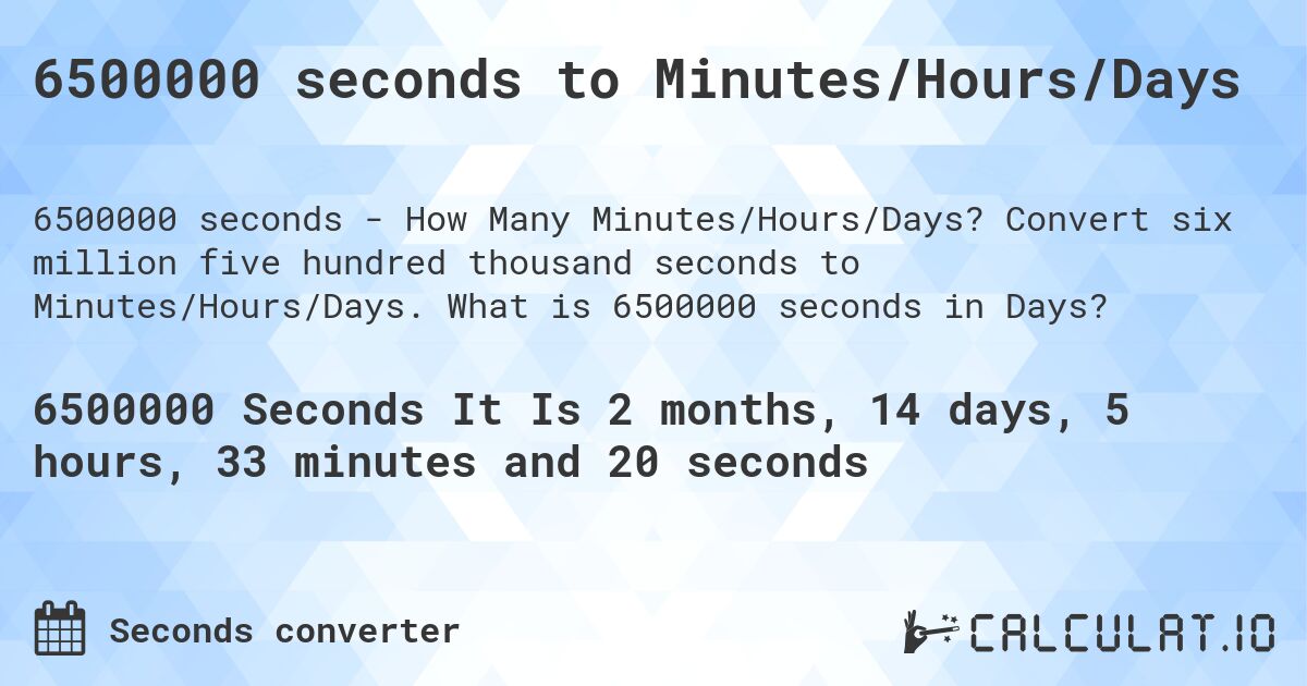 6500000 seconds to Minutes/Hours/Days. Convert six million five hundred thousand seconds to Minutes/Hours/Days. What is 6500000 seconds in Days?