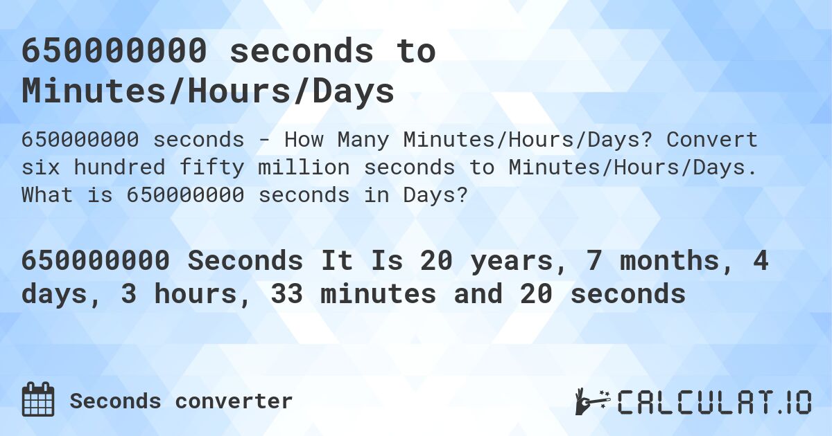 650000000 seconds to Minutes/Hours/Days. Convert six hundred fifty million seconds to Minutes/Hours/Days. What is 650000000 seconds in Days?