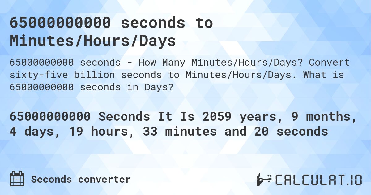 65000000000 seconds to Minutes/Hours/Days. Convert sixty-five billion seconds to Minutes/Hours/Days. What is 65000000000 seconds in Days?