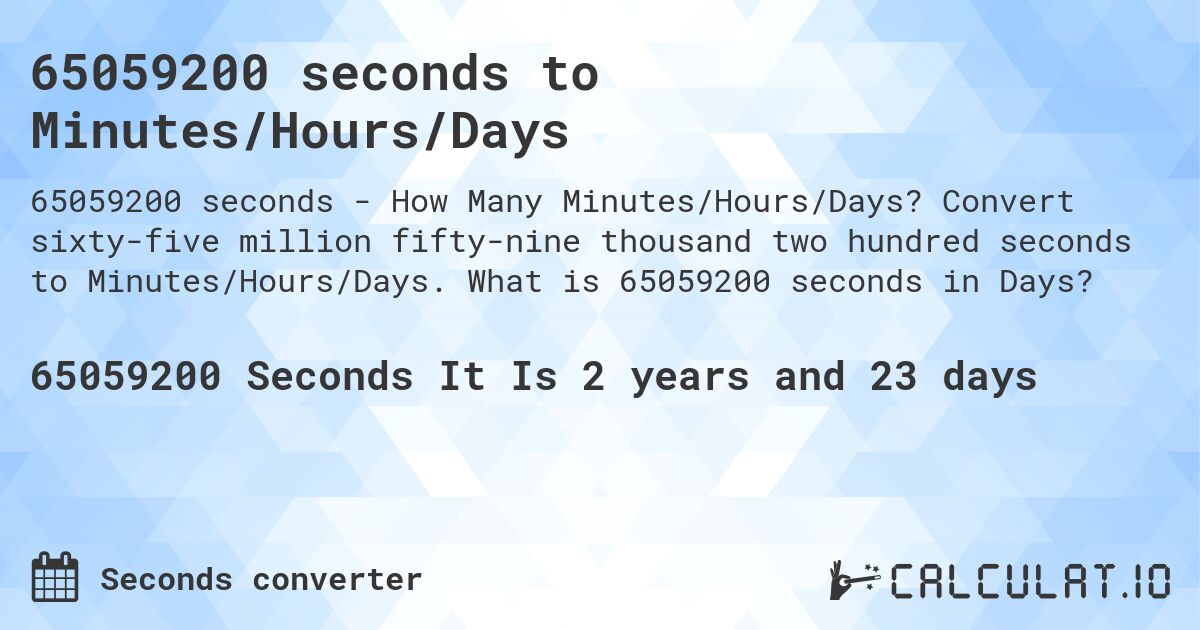 65059200 seconds to Minutes/Hours/Days. Convert sixty-five million fifty-nine thousand two hundred seconds to Minutes/Hours/Days. What is 65059200 seconds in Days?