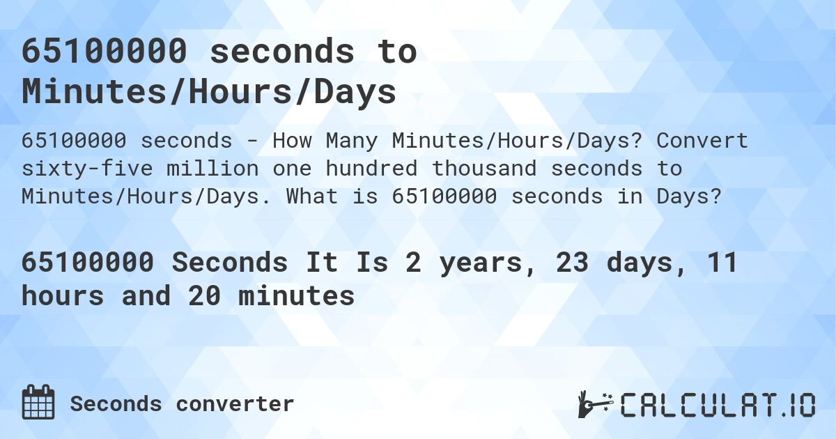 65100000 seconds to Minutes/Hours/Days. Convert sixty-five million one hundred thousand seconds to Minutes/Hours/Days. What is 65100000 seconds in Days?