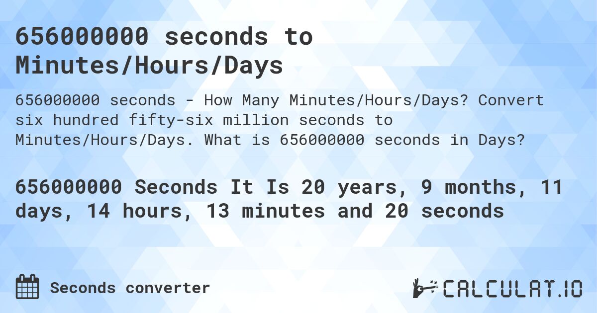 656000000 seconds to Minutes/Hours/Days. Convert six hundred fifty-six million seconds to Minutes/Hours/Days. What is 656000000 seconds in Days?