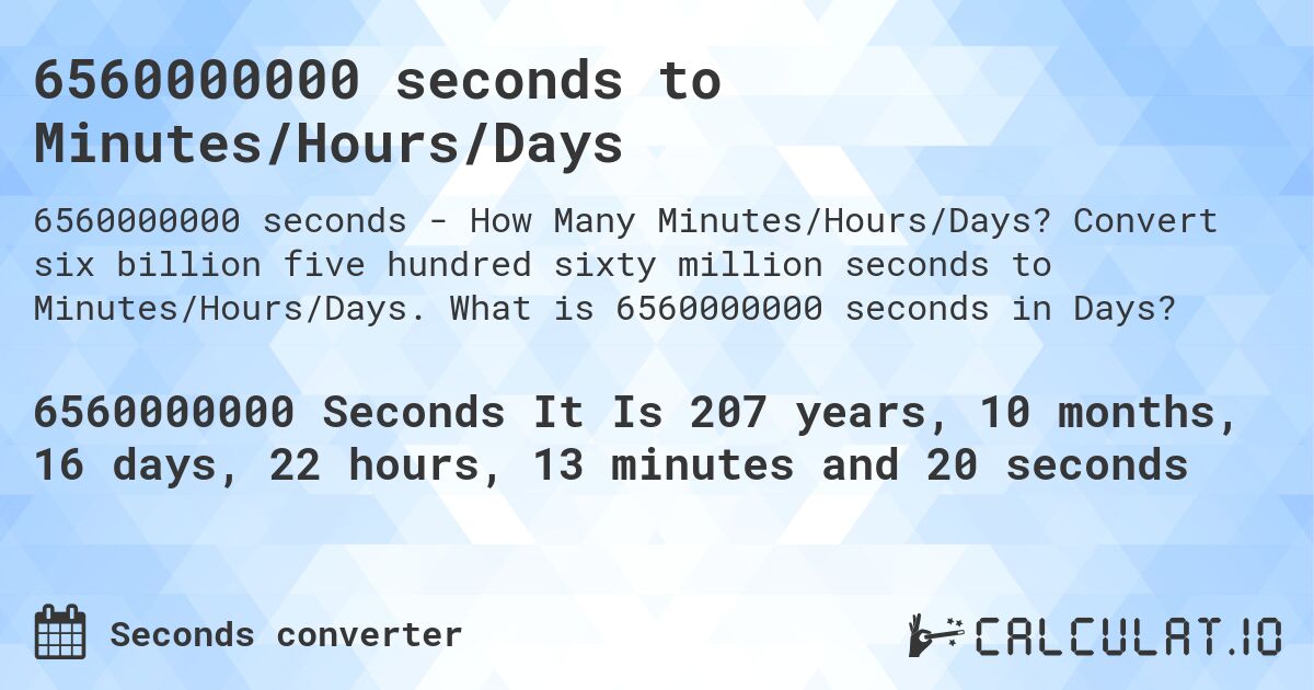 6560000000 seconds to Minutes/Hours/Days. Convert six billion five hundred sixty million seconds to Minutes/Hours/Days. What is 6560000000 seconds in Days?