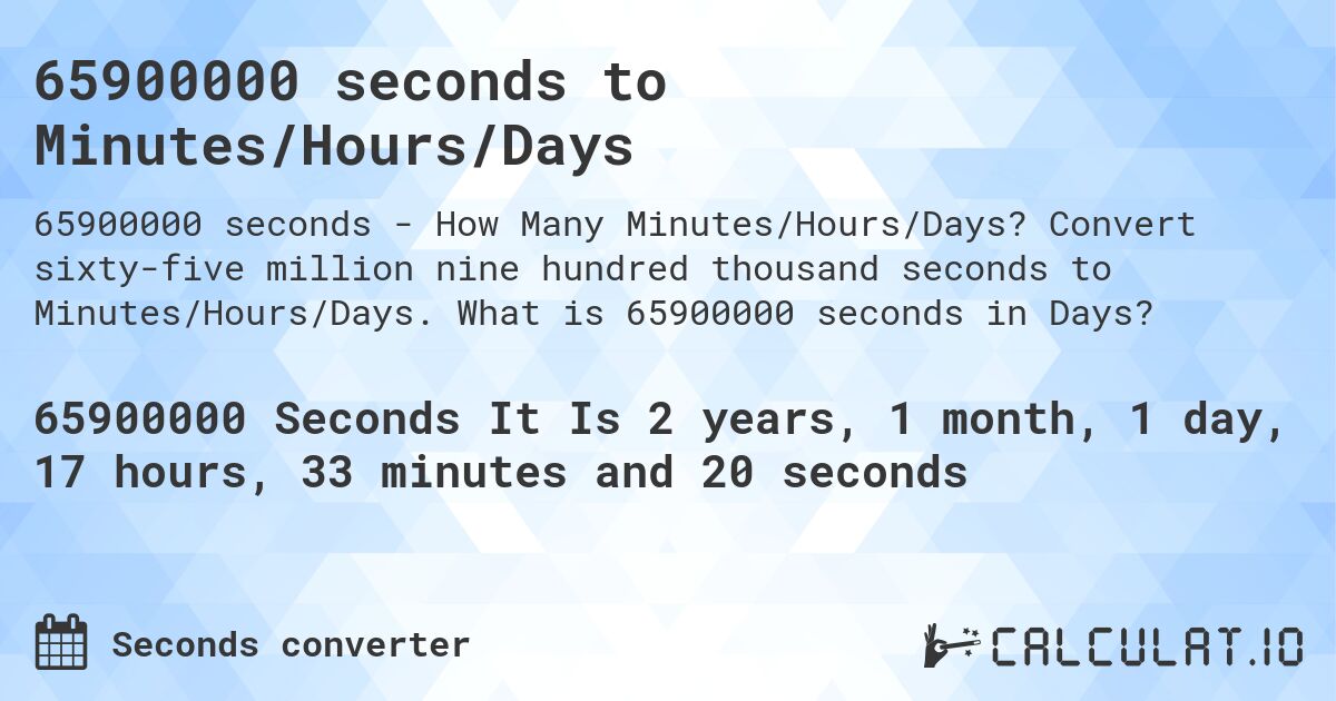 65900000 seconds to Minutes/Hours/Days. Convert sixty-five million nine hundred thousand seconds to Minutes/Hours/Days. What is 65900000 seconds in Days?