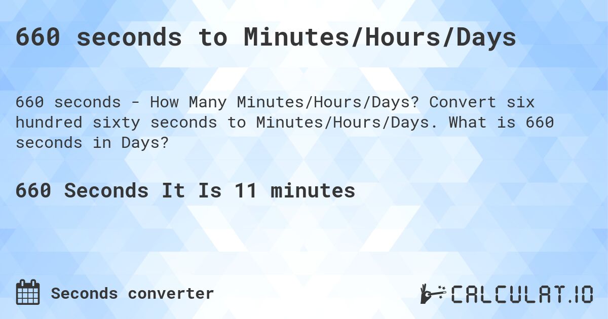 660 seconds to Minutes/Hours/Days. Convert six hundred sixty seconds to Minutes/Hours/Days. What is 660 seconds in Days?
