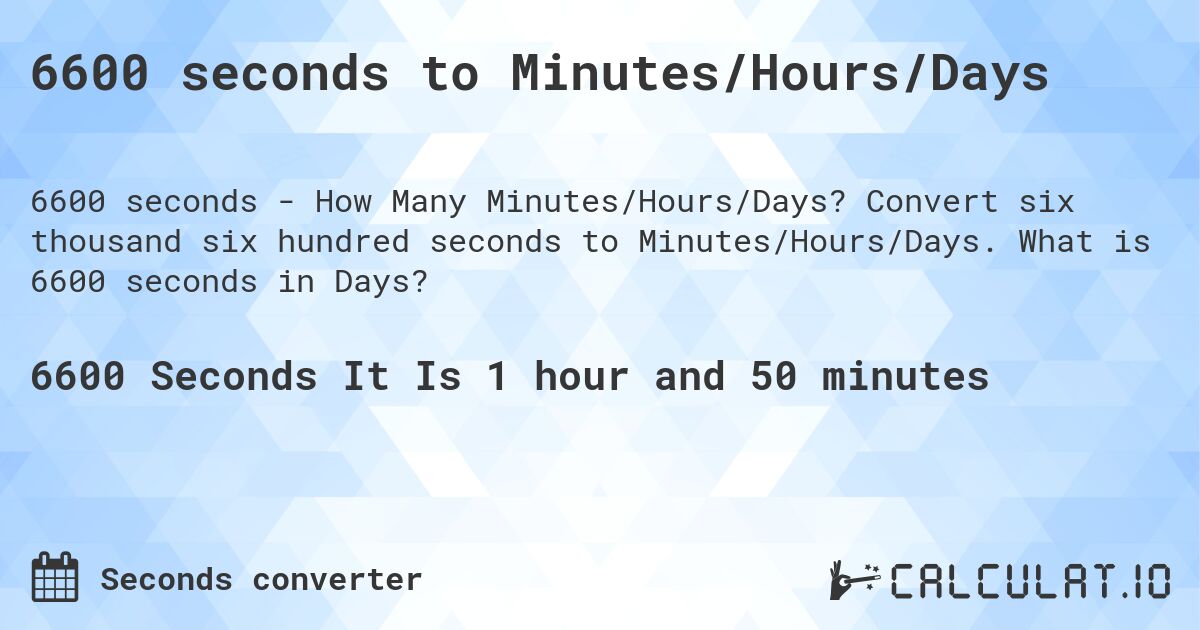 6600 seconds to Minutes/Hours/Days. Convert six thousand six hundred seconds to Minutes/Hours/Days. What is 6600 seconds in Days?