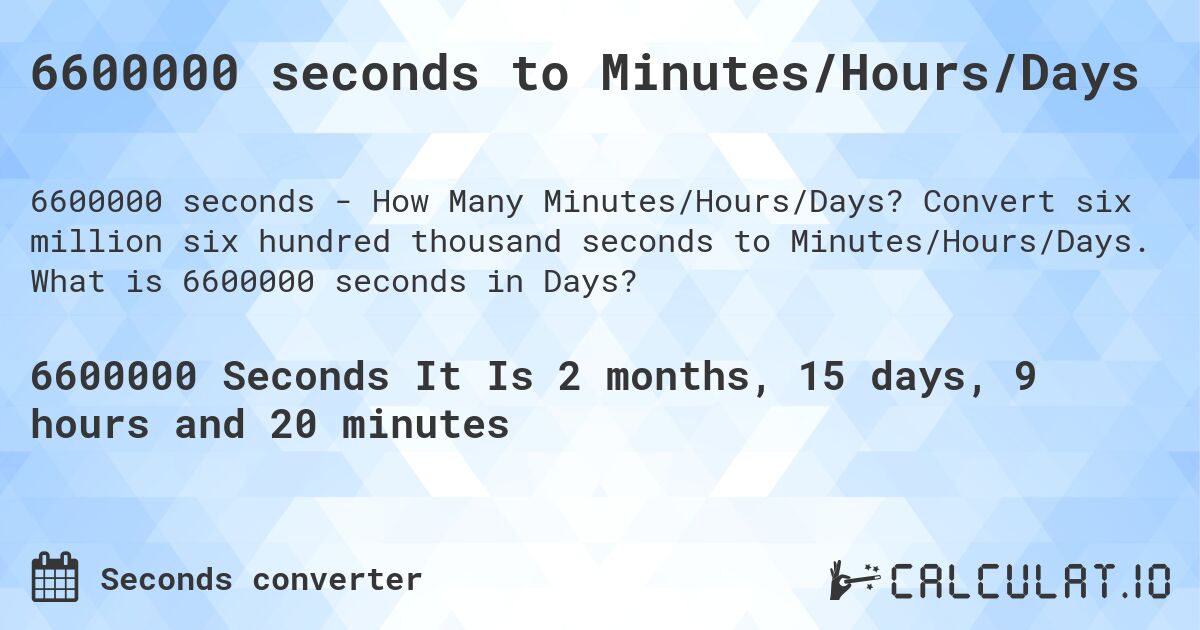 6600000 seconds to Minutes/Hours/Days. Convert six million six hundred thousand seconds to Minutes/Hours/Days. What is 6600000 seconds in Days?