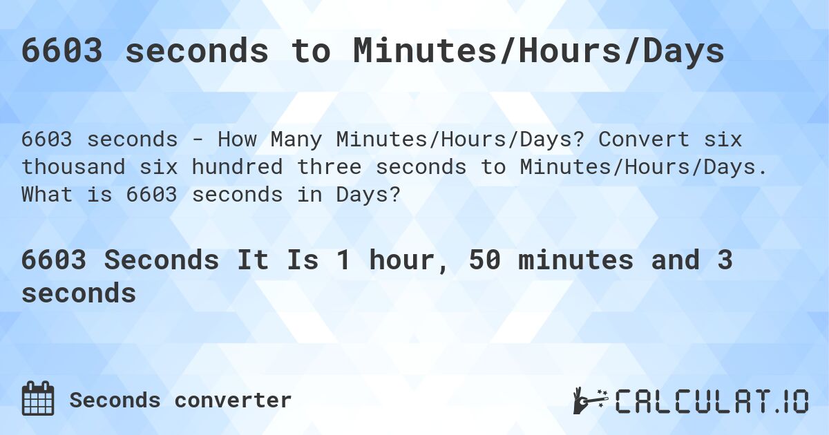 6603 seconds to Minutes/Hours/Days. Convert six thousand six hundred three seconds to Minutes/Hours/Days. What is 6603 seconds in Days?