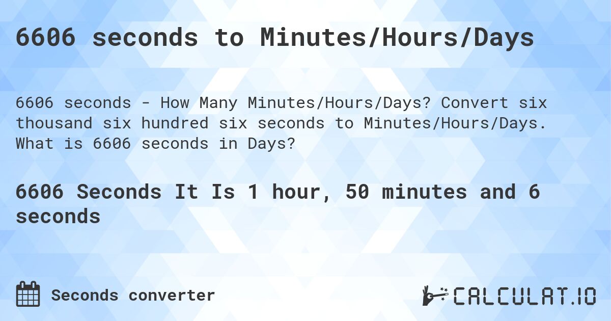 6606 seconds to Minutes/Hours/Days. Convert six thousand six hundred six seconds to Minutes/Hours/Days. What is 6606 seconds in Days?