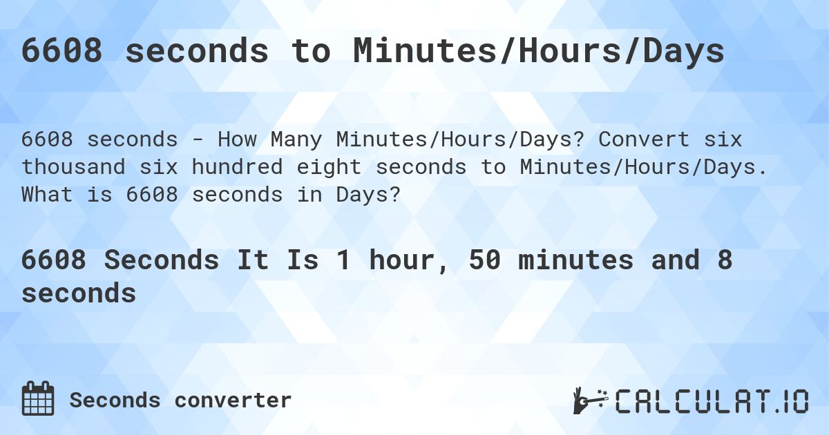 6608 seconds to Minutes/Hours/Days. Convert six thousand six hundred eight seconds to Minutes/Hours/Days. What is 6608 seconds in Days?