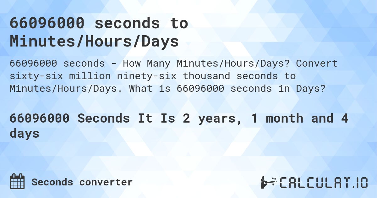 66096000 seconds to Minutes/Hours/Days. Convert sixty-six million ninety-six thousand seconds to Minutes/Hours/Days. What is 66096000 seconds in Days?