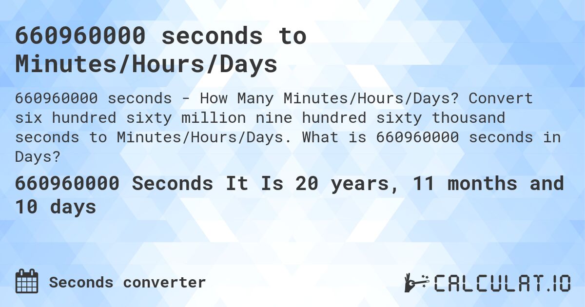 660960000 seconds to Minutes/Hours/Days. Convert six hundred sixty million nine hundred sixty thousand seconds to Minutes/Hours/Days. What is 660960000 seconds in Days?