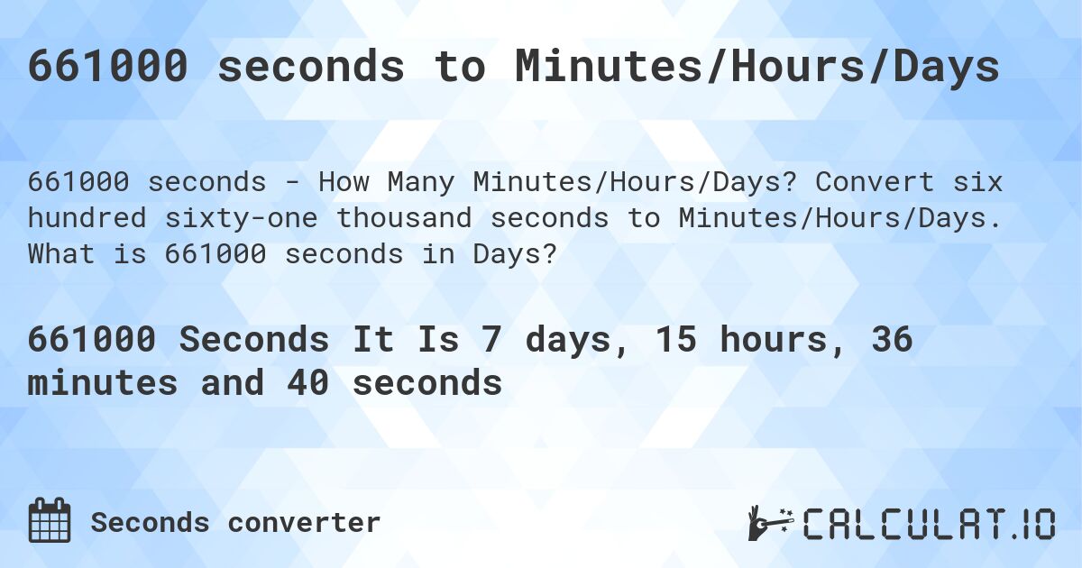661000 seconds to Minutes/Hours/Days. Convert six hundred sixty-one thousand seconds to Minutes/Hours/Days. What is 661000 seconds in Days?
