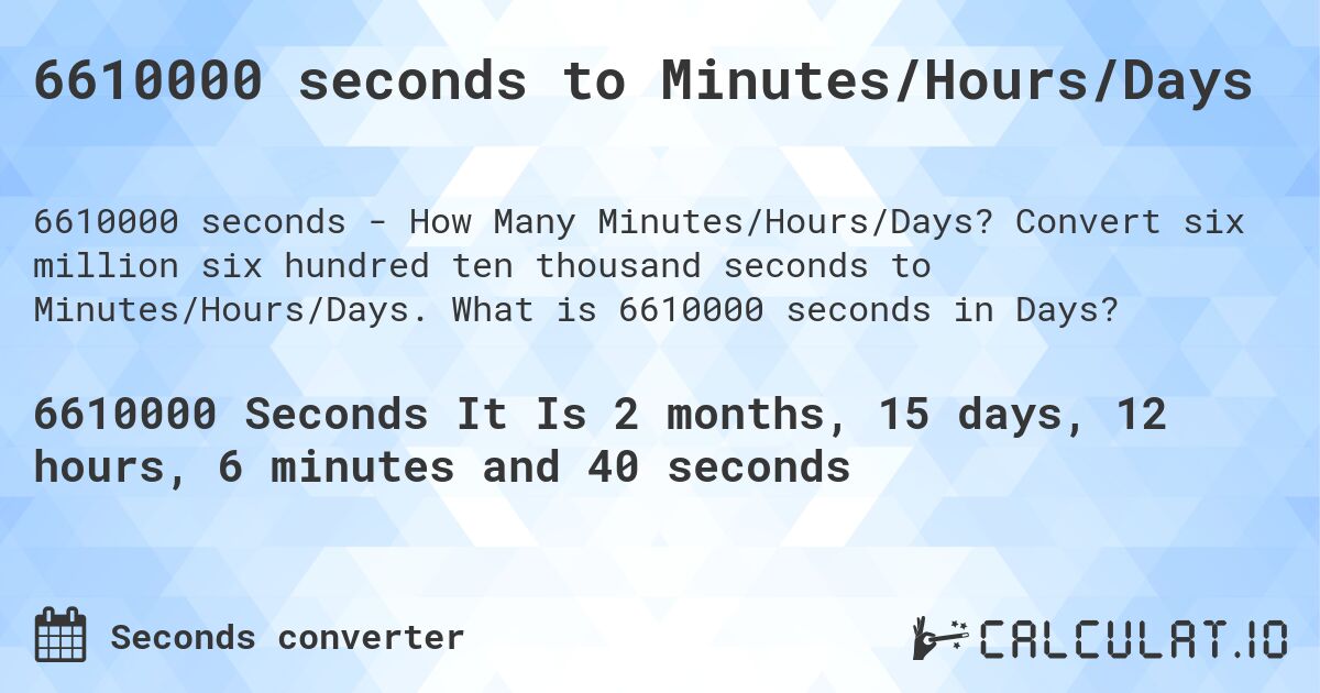 6610000 seconds to Minutes/Hours/Days. Convert six million six hundred ten thousand seconds to Minutes/Hours/Days. What is 6610000 seconds in Days?