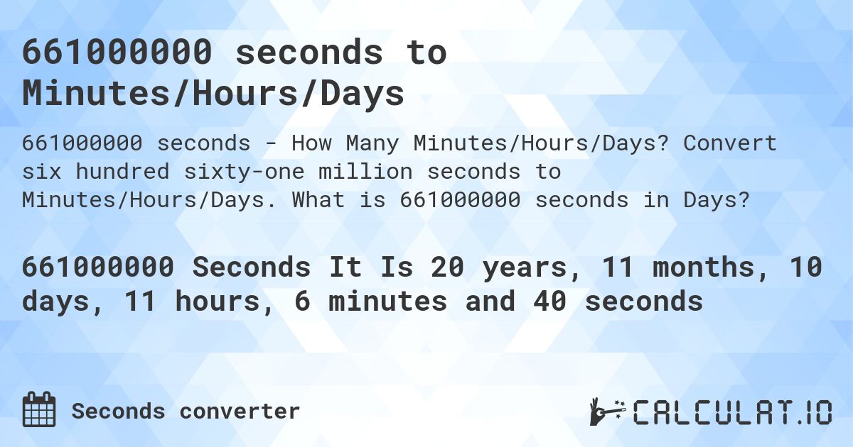 661000000 seconds to Minutes/Hours/Days. Convert six hundred sixty-one million seconds to Minutes/Hours/Days. What is 661000000 seconds in Days?