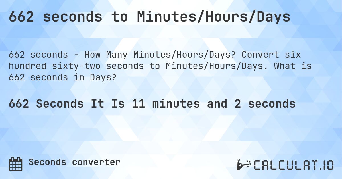 662 seconds to Minutes/Hours/Days. Convert six hundred sixty-two seconds to Minutes/Hours/Days. What is 662 seconds in Days?