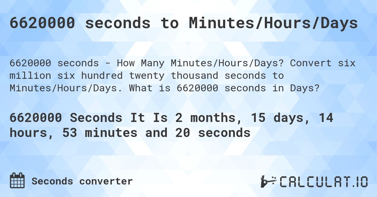 6620000 seconds to Minutes/Hours/Days. Convert six million six hundred twenty thousand seconds to Minutes/Hours/Days. What is 6620000 seconds in Days?