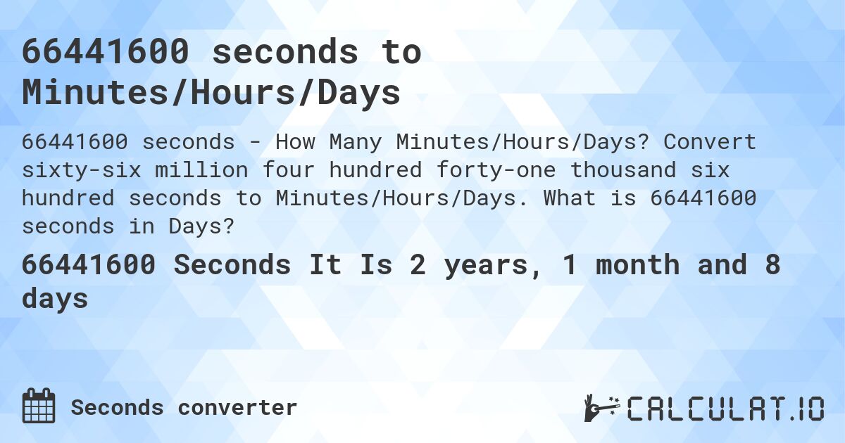 66441600 seconds to Minutes/Hours/Days. Convert sixty-six million four hundred forty-one thousand six hundred seconds to Minutes/Hours/Days. What is 66441600 seconds in Days?