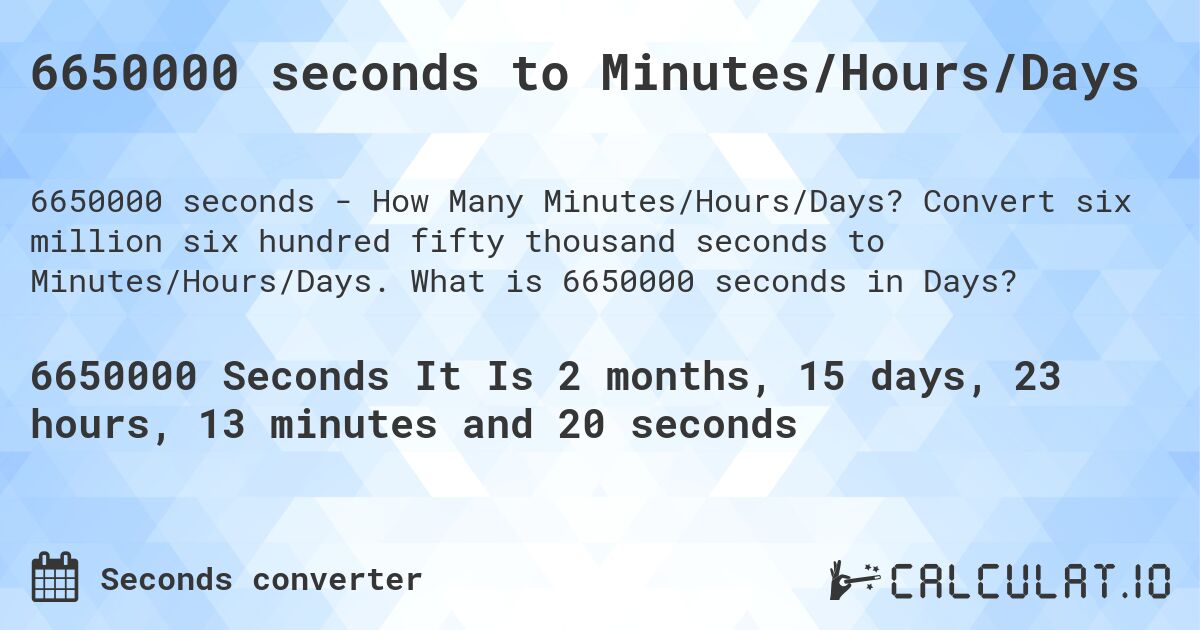 6650000 seconds to Minutes/Hours/Days. Convert six million six hundred fifty thousand seconds to Minutes/Hours/Days. What is 6650000 seconds in Days?