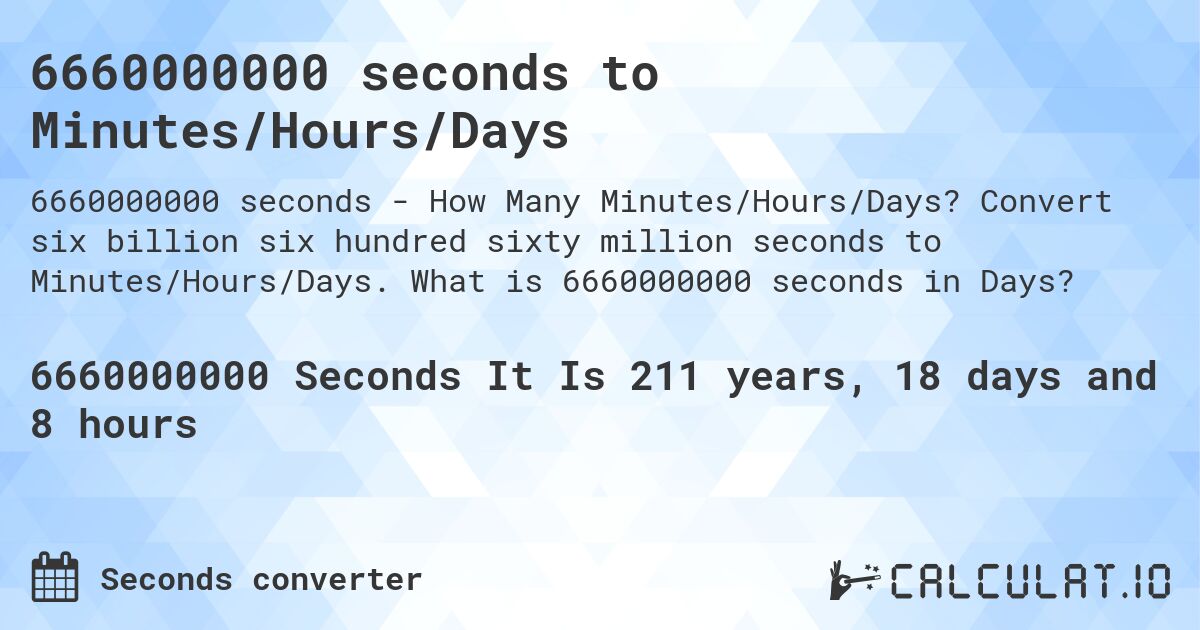 6660000000 seconds to Minutes/Hours/Days. Convert six billion six hundred sixty million seconds to Minutes/Hours/Days. What is 6660000000 seconds in Days?