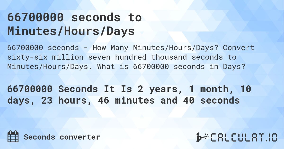 66700000 seconds to Minutes/Hours/Days. Convert sixty-six million seven hundred thousand seconds to Minutes/Hours/Days. What is 66700000 seconds in Days?