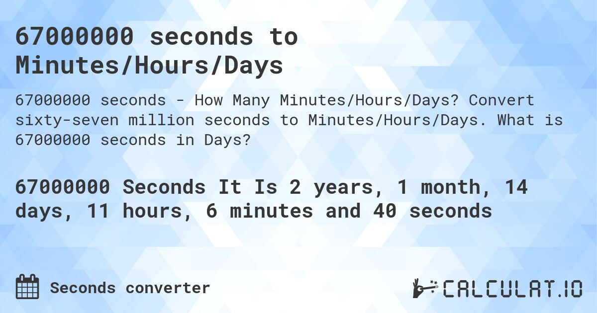 67000000 seconds to Minutes/Hours/Days. Convert sixty-seven million seconds to Minutes/Hours/Days. What is 67000000 seconds in Days?