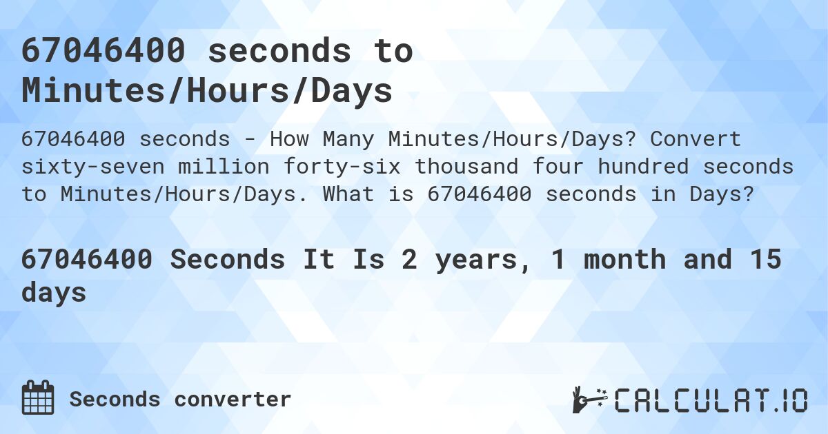 67046400 seconds to Minutes/Hours/Days. Convert sixty-seven million forty-six thousand four hundred seconds to Minutes/Hours/Days. What is 67046400 seconds in Days?