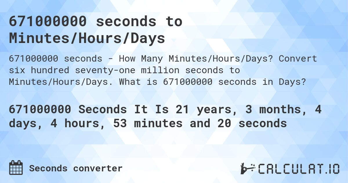 671000000 seconds to Minutes/Hours/Days. Convert six hundred seventy-one million seconds to Minutes/Hours/Days. What is 671000000 seconds in Days?